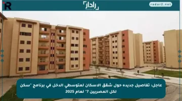 عاجل: تفاصيل جديدة حول شقق الإسكان لمتوسطي الدخل في برنامج “سكن لكل المصريين 7” لعام 2025